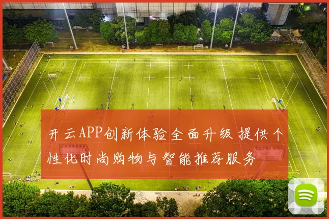 开云APP创新体验全面升级 提供个性化时尚购物与智能推荐服务