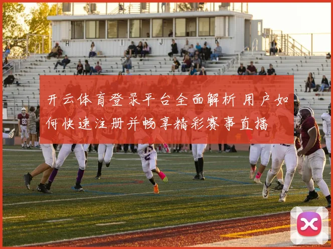 开云体育登录平台全面解析 用户如何快速注册并畅享精彩赛事直播