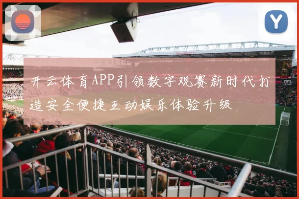 开云体育APP引领数字观赛新时代打造安全便捷互动娱乐体验升级