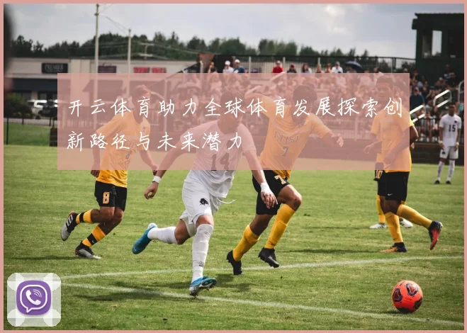 开云体育助力全球体育发展探索创新路径与未来潜力
