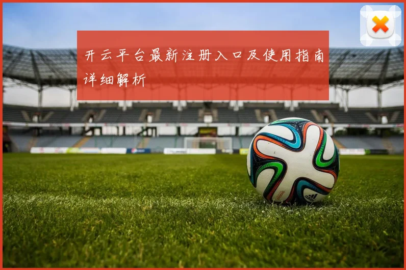 开云平台最新注册入口及使用指南详细解析