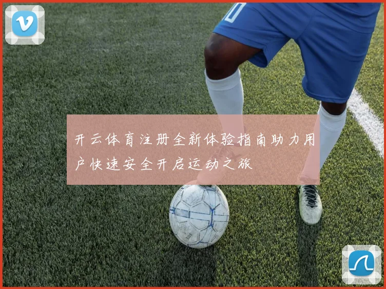 开云体育注册全新体验指南助力用户快速安全开启运动之旅